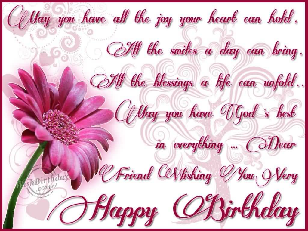 May you have all the joy your heart can hold, all the smiles a day can bring, all the blessings a life can unfold, may you get the world’s best in everything. Dear Friend Wishing you very Happy Birthday.