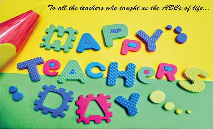 To All Teachers Who Taught Us The ABC's Of Life Happy World Teachers Day 2016