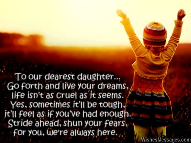 To our dearest daughter... go forth and live your dreams. Life isn’t as cruel as it seems. Yes, sometimes it’ll be tough. It’ll feel as if you’ve had enough. Stride ahead, shun your fears..............