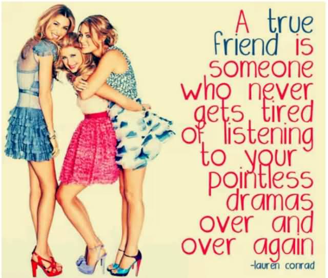 A true friend is someone who never gets tired listening to your pointless drama over and over again - Lauren Conrad