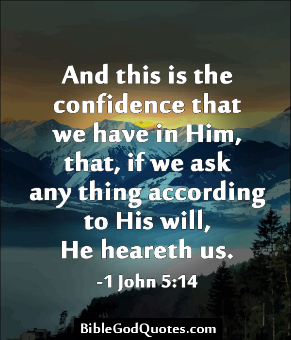And this is the confidence that we have toward him, that if we ask anything according to his will he hears us.