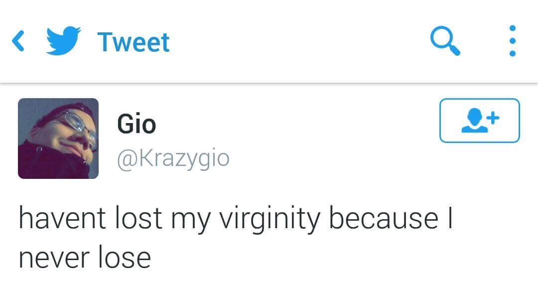 Haven’t lost my virginity, because I never lose.