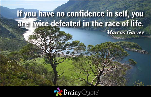 If you have no confidence in self, you are twice defeated in the race of life.  -  Marcus Garvey