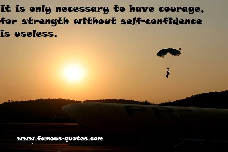 It is only necessary to have courage, for strength without self-confidence is useless.