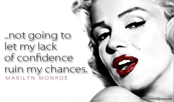 Not going to let my lack of confidence ruin my chances.  - Marilyn Monroe