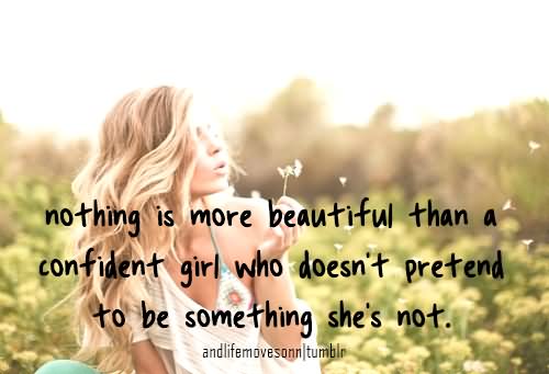 Nothing More beautiful than a Confident Girl, who doesn't pretend to be something she is not.