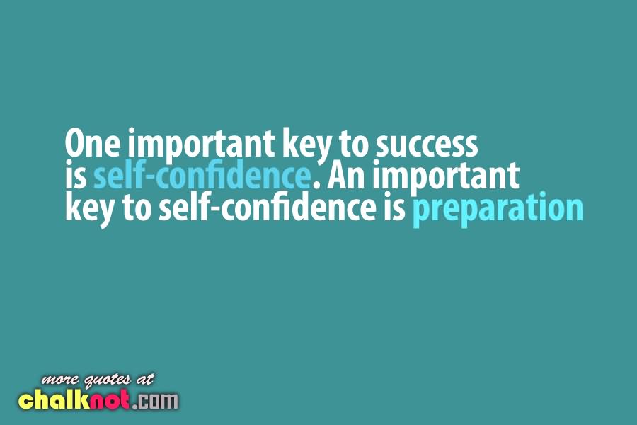 One Important Key To Success Is Self Confidence An Important key To Self Confidence Is Preparation.