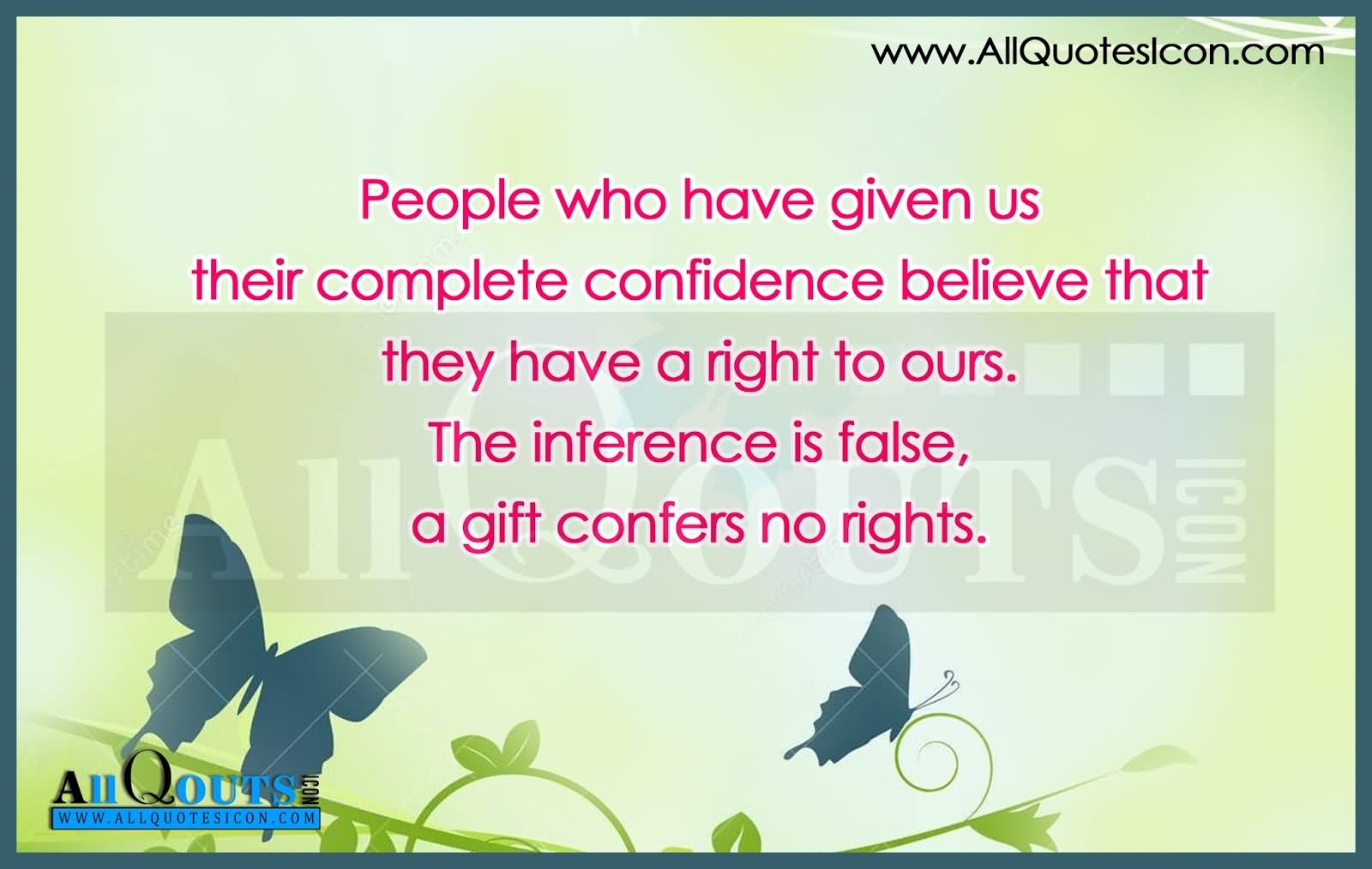 People who have given us their complete confidence believe that they have a right to ours. The inference is false, a gift confers no rights.