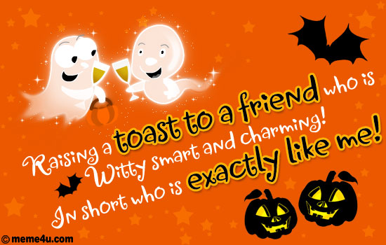 Raising A Toast To A Friend Who Is Witty Smart And Charming In Short Who Is Exactly Like Me Happy Halloween