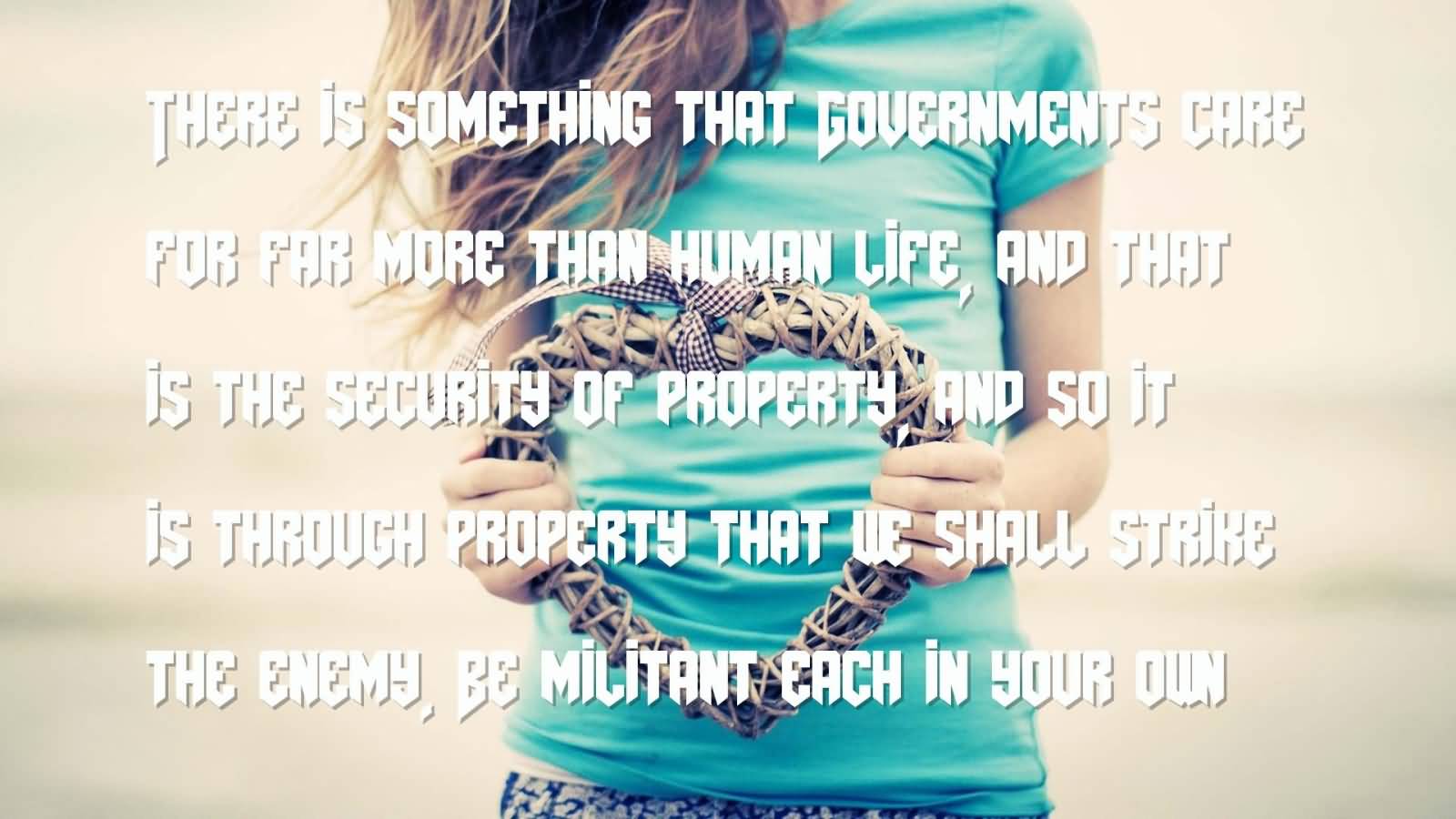 There is something that Governments care for far more than human life, and that is the security of property, and so it is through property that we shall strike the enemy. Be militant each in your own way