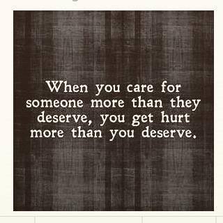 When you care for someone more than they deserve, you get hurt more than you deserve.