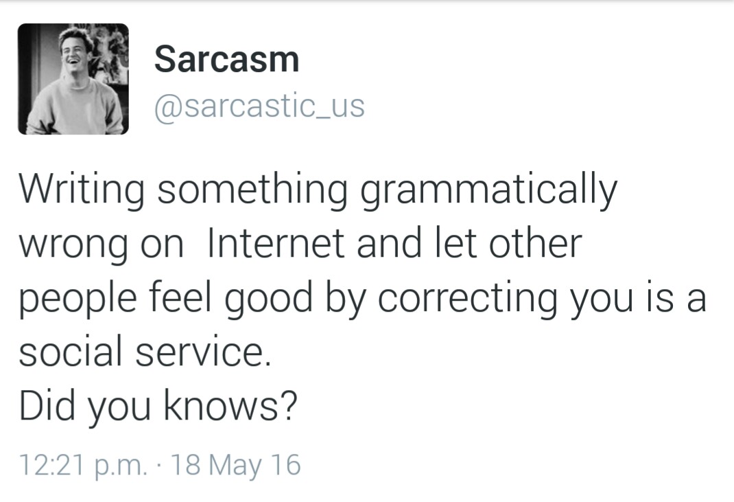 Writing something grammatically wrong on internet and let other people feel good by correcting you is a social service.