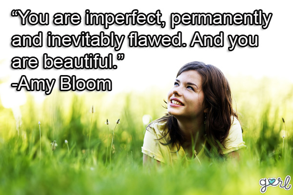 You are imperfect, permanently and inevitably flawed. And you are beautiful.  - Amy Bloom