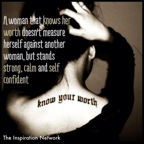 A woman that knows her worth doesn't measure herself against another woman, but stands strong, calm and self confident.