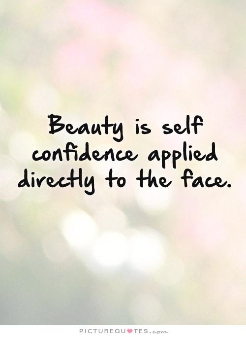 Beauty is self confidence applied directly to the face.