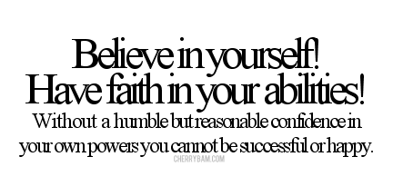 Believe in yourself! Have faith in your abilities! Without a humble but reasonable confidence in your own powers you cannot be successful or happy. 0