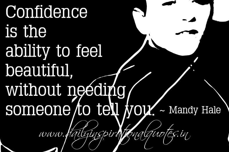 Confidence is the ability to feel beautiful, without needing someone to tell you.