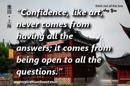 Confidence, like art, never comes from having all the answers; it comes from being open to all the questions.  - Earl Gray Stevens