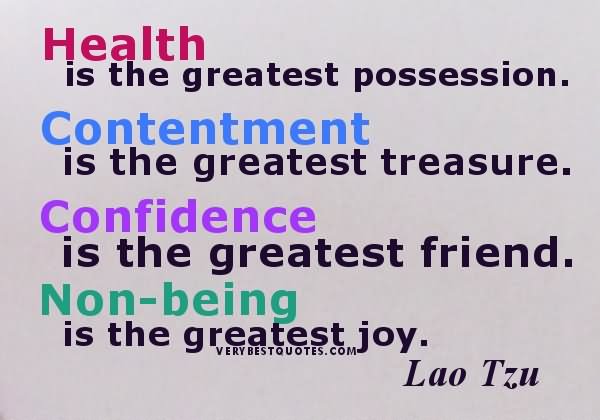 Health is the greatest possession. Contentment is the greatest treasure. Confidence is the greatest friend. Non-being is the greatest joy. - Lao Tzu