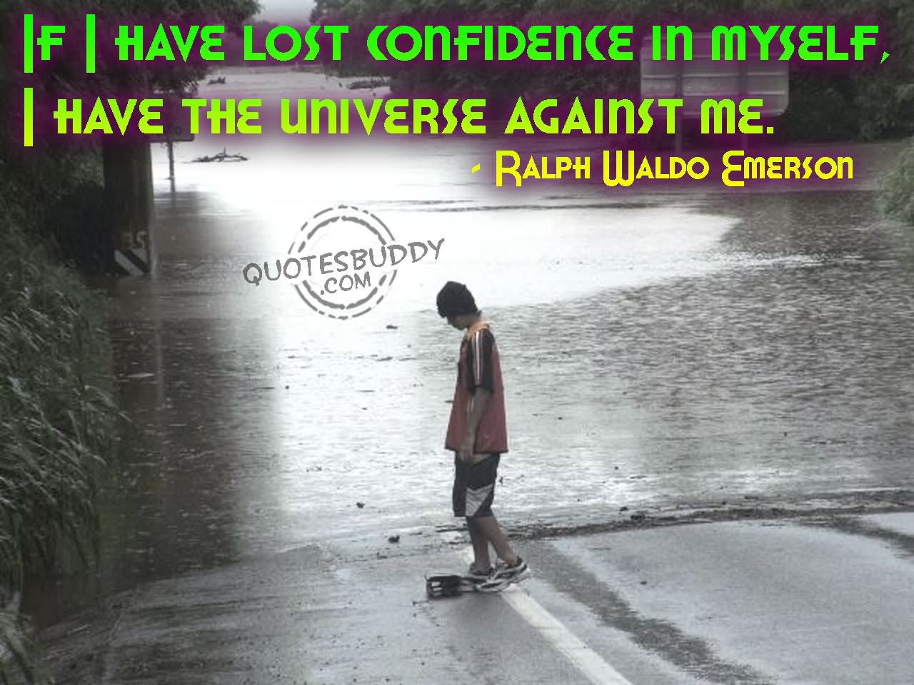 If I have lost confidence in myself, I have the universe against me.