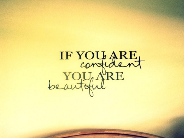 If you are confident you are beautiful.