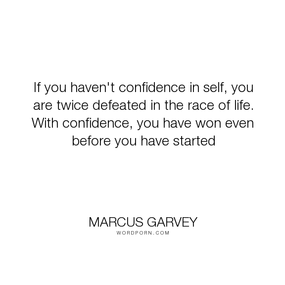 If you haven’t confidence in self, you are twice defeated in the race of life. With confidence, you have won even before you have started.