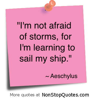 I'm not afraid of storms, for I'm learning how to sail my ship.  -  Aeschylus