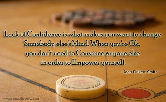 Lack of confidence is what makes you want to change somebody else's mind. When you're OK, you don't need to convince anyone else in order to empower yourself.  - Jada Pinkett Smith.