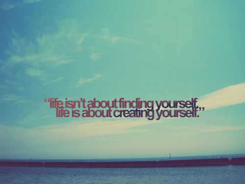 Life isn't about finding yourself. Life is about creating yourself. - George Bernard