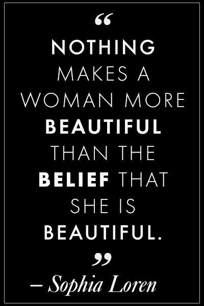 Nothing makes a woman more beautiful than the belief that she is beautiful.  - Sophia Loren