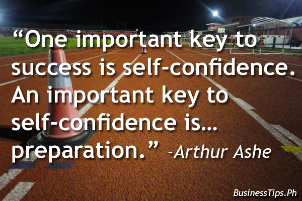 One important key to success is self-confidence. An important key to self-confidence is preparation.