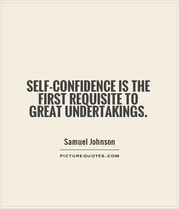 Self-confidence is the first requisite to great undertakings. - Samuel Johnson  2