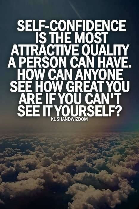 Self-confidence is the most attractive quality a person can have. How can anyone see how great you are, if you can't see it yourself.  -  Kushandwizdom.