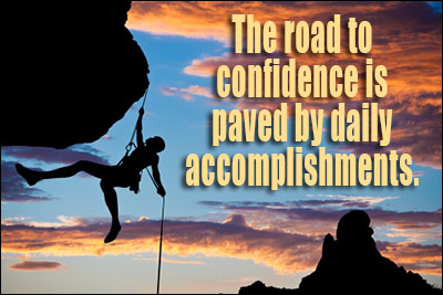 The road to confidence is paved by daily accomplishments.