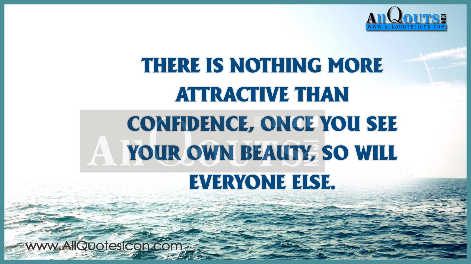 There is nothing more attractive than confidence, once you see your own beauty, so will everyone else.