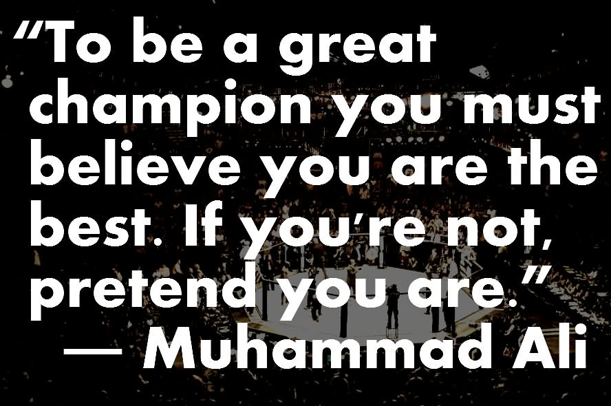 To be a great champion you must believe you are the best. If you’re not, pretend you are.