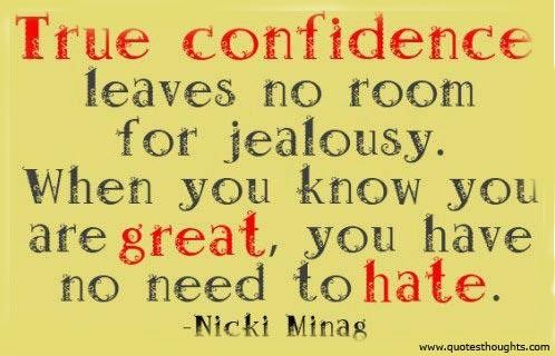 True confidence leaves no room for jealousy. When you know you are great, you have no need to hate.  - Nicki Minag