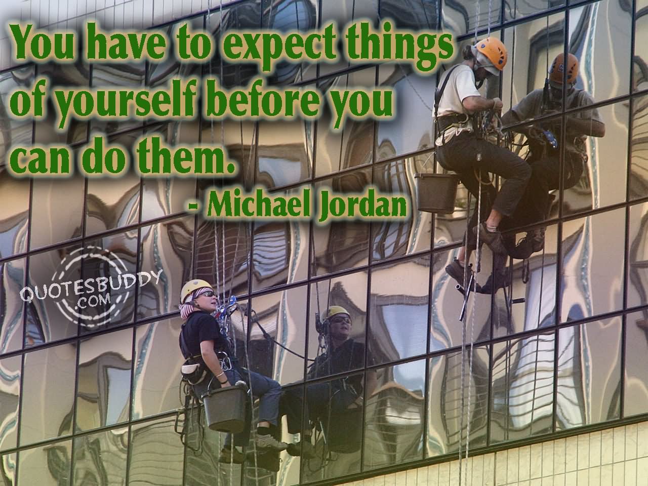 You have to expect things of yourself before you can do them. - Michael Jordan
