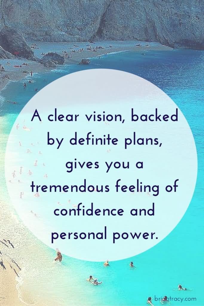 A clear vision, backed by definite plans, gives you a tremendous feeling of confidence and personal power.  - Brian Tracy