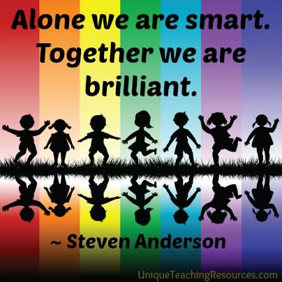 Alone we are smart. Together we are brilliant. - Steven Anderson