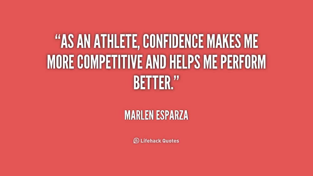 As an athlete, confidence makes me more competitive and helps me perform better. -  Marlen Esparza