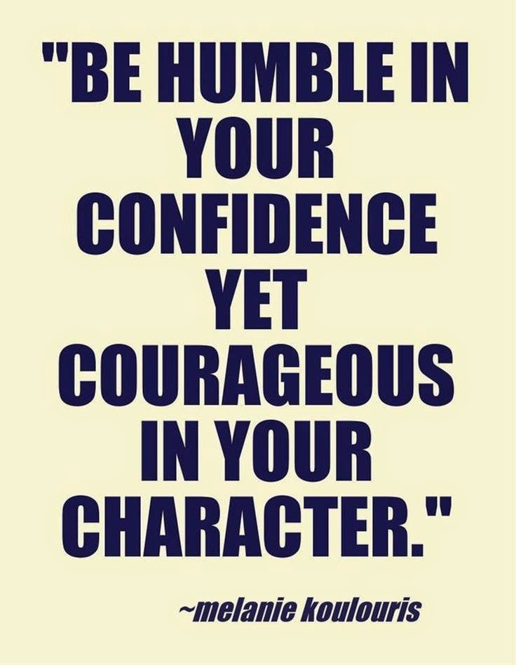 Be humble in your confidence yet courageous in your character.  -  Melanie Koulouris.