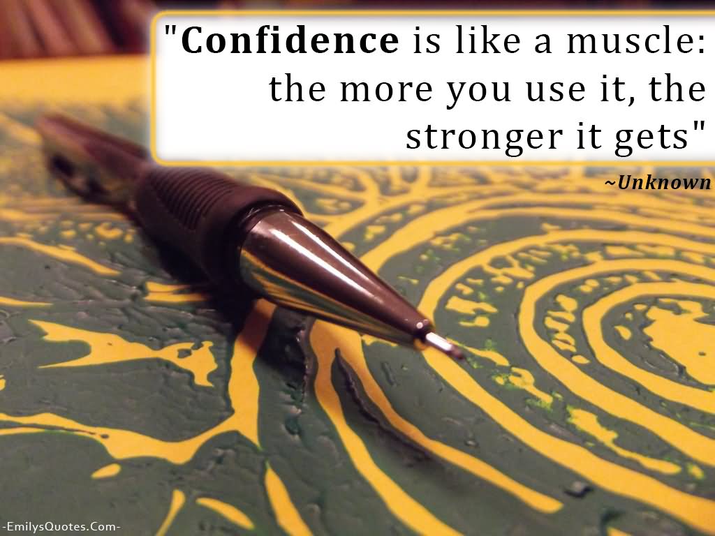 Confidence Is Like A Muscle The More You Use It The Stronger It Gets.