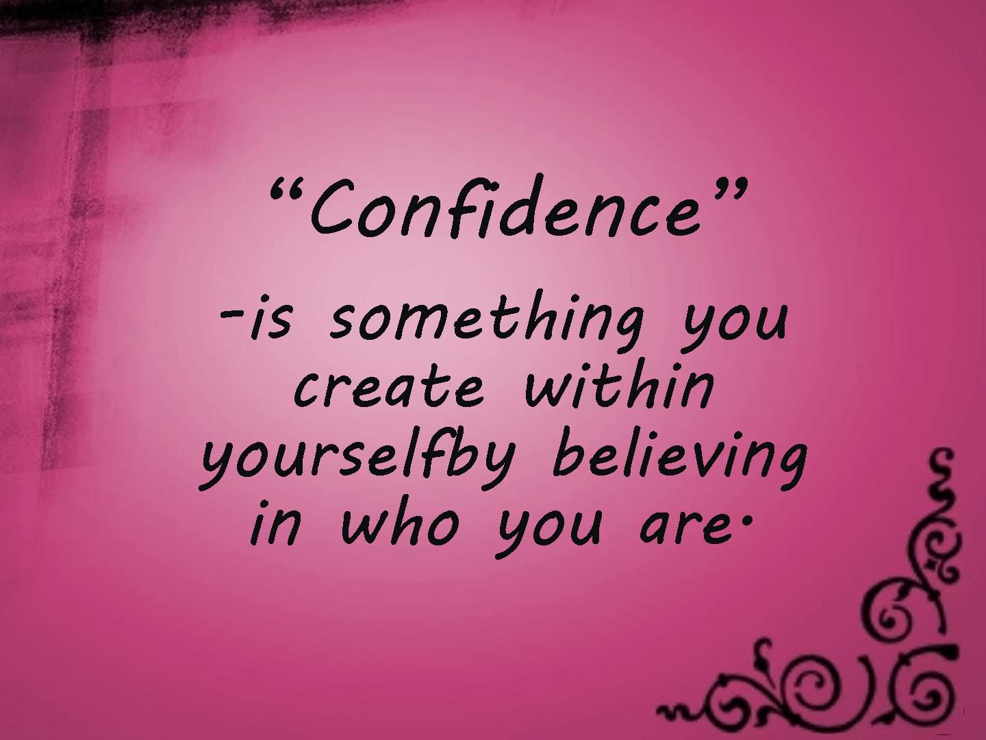 Confidence Is Something You Create Within Yourself Believing In Who You Are.
