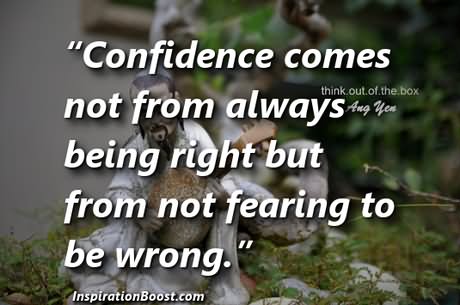 Confidence comes not from always being right but from not fearing to be wrong.  - Peter T. McIntyre