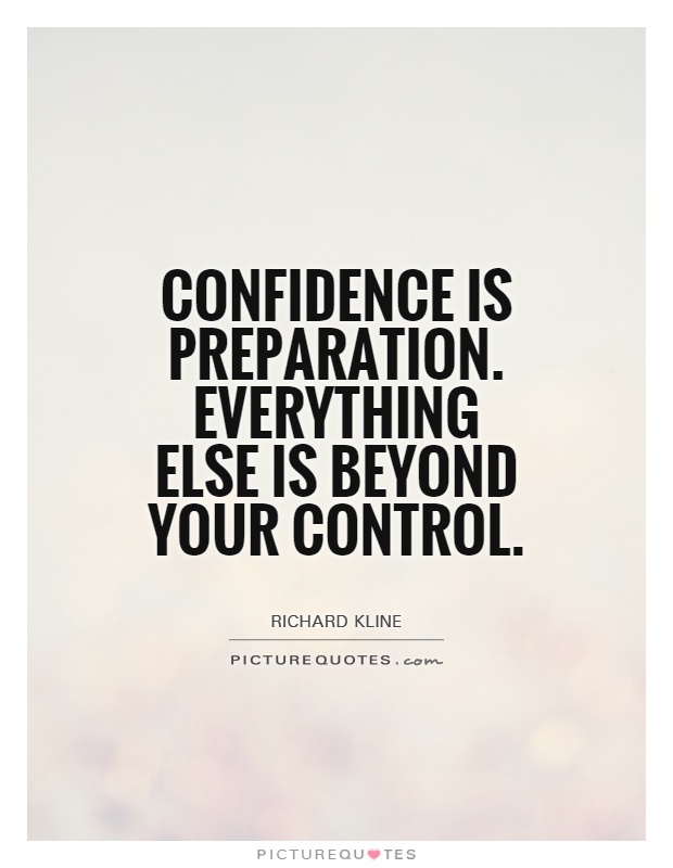 Confidence is preparation. Everything else is beyond your control.
