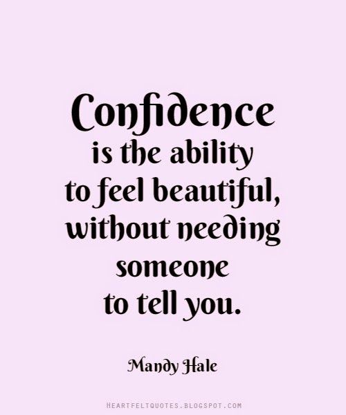 Confidence is the ability to feel beautiful, without needing someone to tell you.  - Mandy Hale