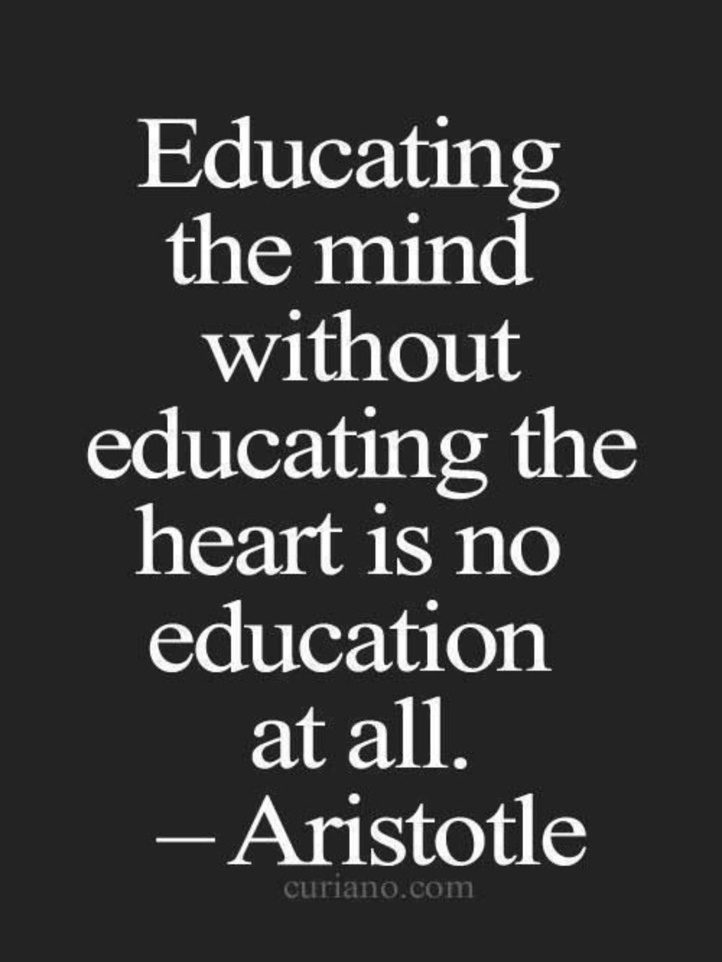 Educating the mind without educating the heart is no education at all.  -  Aristotle