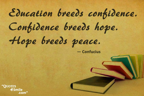Education breeds confidence. Confidence breeds hope. Hope breeds peace.  - Confucius