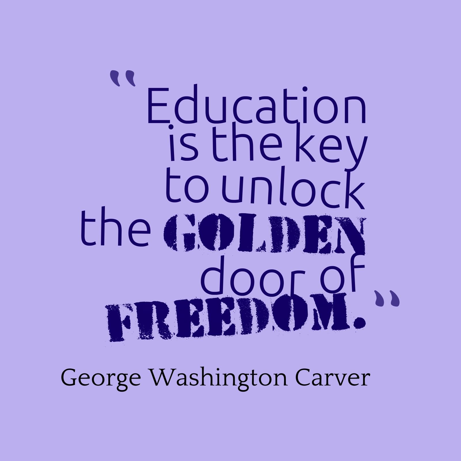 Education is the key to unlock the golden door of freedom. - George Washington